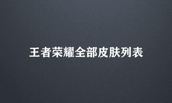王者荣耀全部皮肤列表