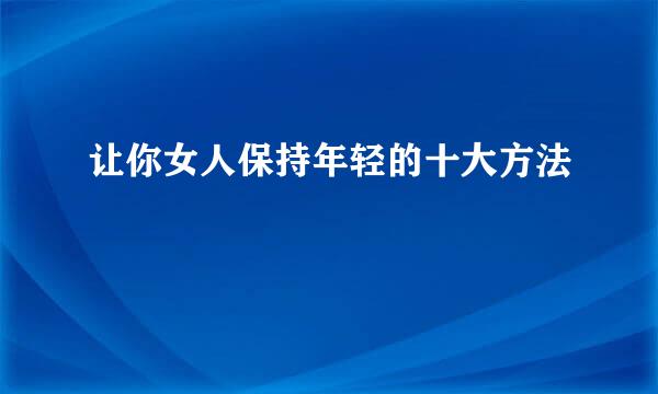 让你女人保持年轻的十大方法