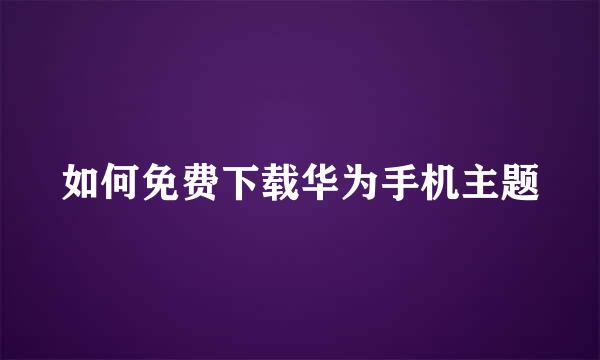 如何免费下载华为手机主题