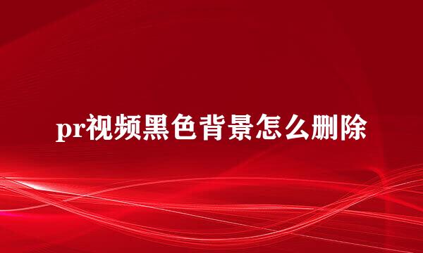 pr视频黑色背景怎么删除