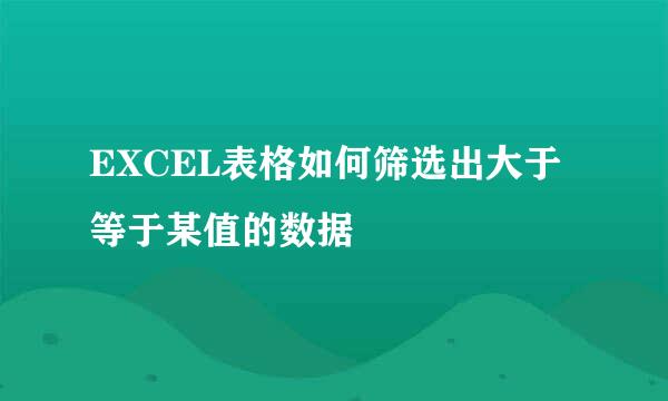 EXCEL表格如何筛选出大于等于某值的数据