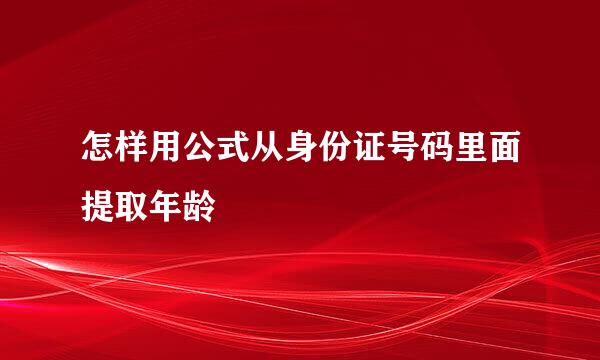 怎样用公式从身份证号码里面提取年龄