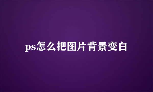 ps怎么把图片背景变白