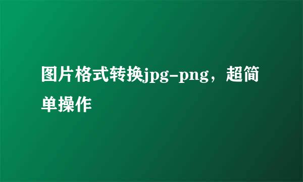 图片格式转换jpg-png，超简单操作