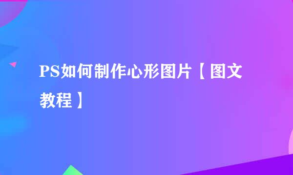 PS如何制作心形图片【图文教程】