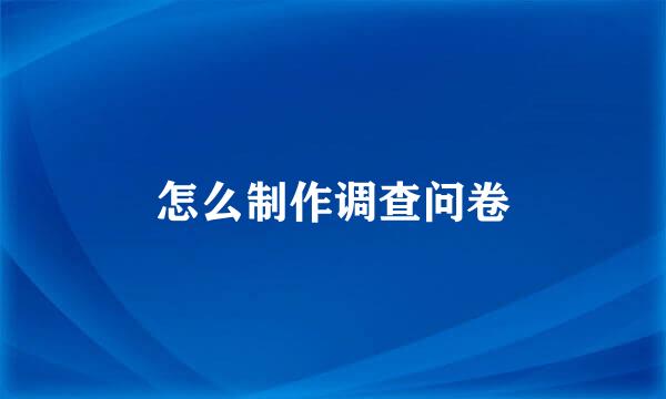 怎么制作调查问卷