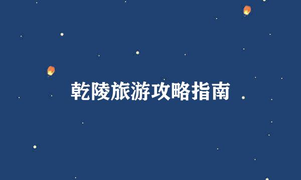 乾陵旅游攻略指南