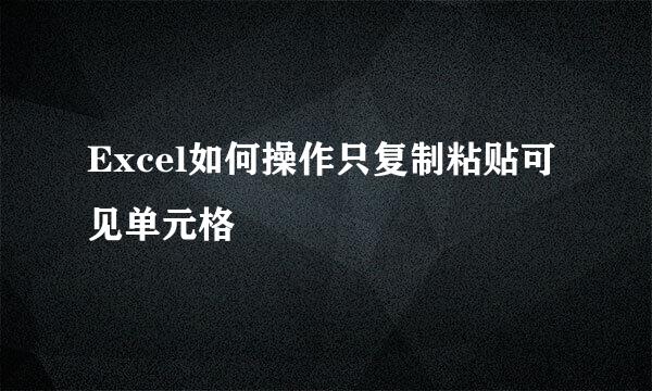 Excel如何操作只复制粘贴可见单元格