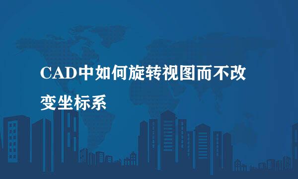 CAD中如何旋转视图而不改变坐标系