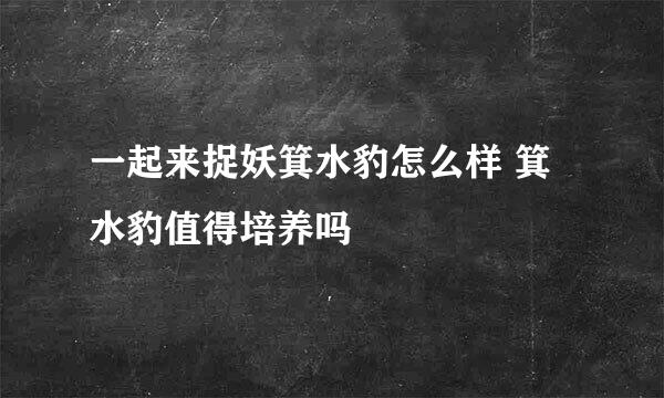 一起来捉妖箕水豹怎么样 箕水豹值得培养吗