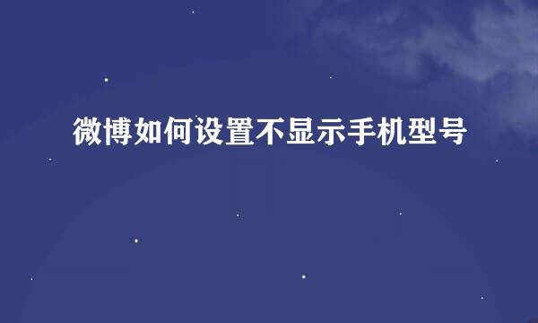 微博如何设置不显示手机型号