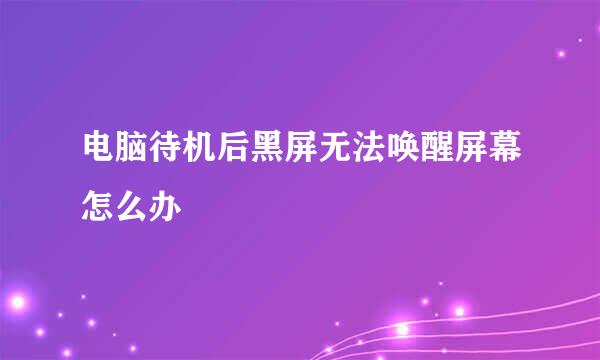 电脑待机后黑屏无法唤醒屏幕怎么办