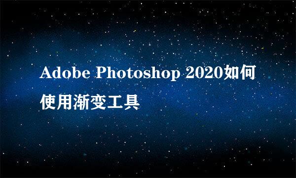 Adobe Photoshop 2020如何使用渐变工具