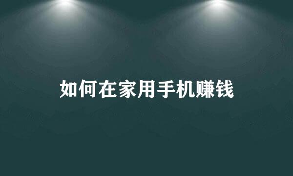 如何在家用手机赚钱