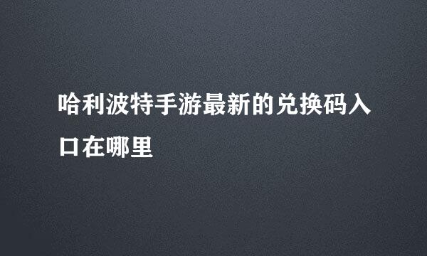 哈利波特手游最新的兑换码入口在哪里