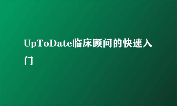 UpToDate临床顾问的快速入门