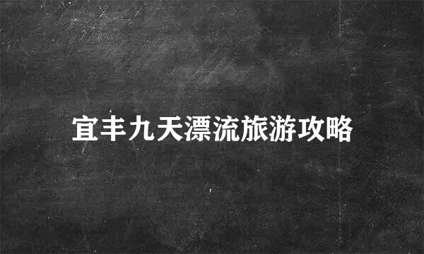 宜丰九天漂流旅游攻略