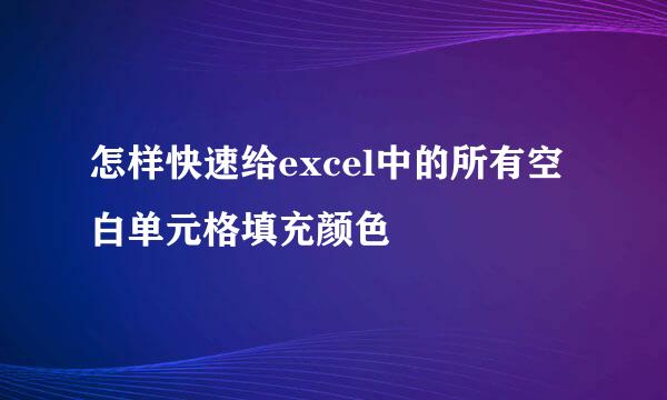 怎样快速给excel中的所有空白单元格填充颜色