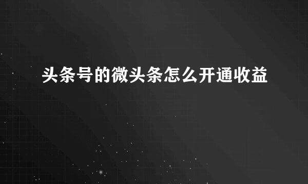 头条号的微头条怎么开通收益
