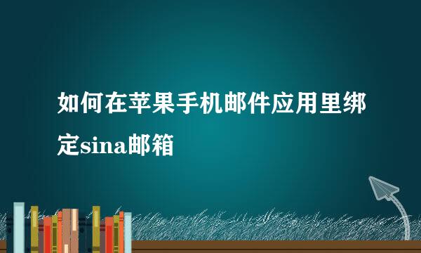 如何在苹果手机邮件应用里绑定sina邮箱
