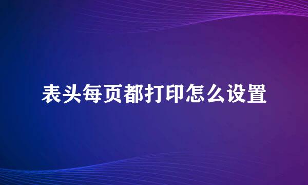 表头每页都打印怎么设置