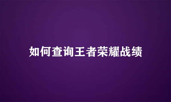 如何查询王者荣耀战绩