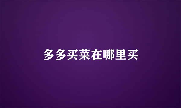 多多买菜在哪里买