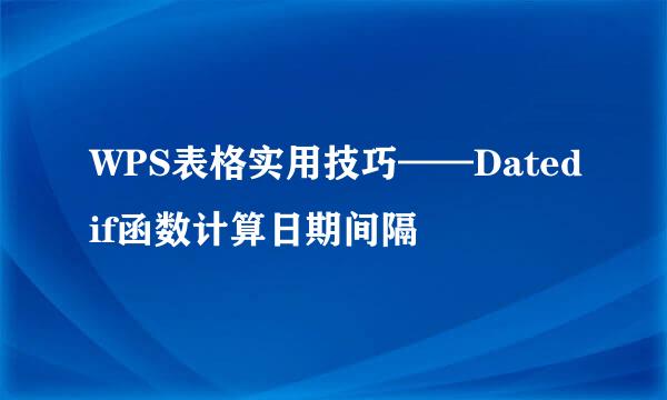 WPS表格实用技巧——Datedif函数计算日期间隔