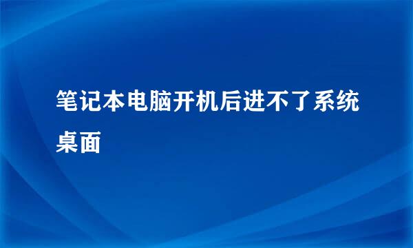 笔记本电脑开机后进不了系统桌面