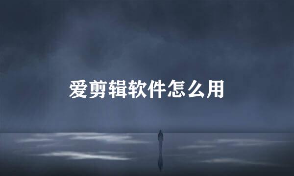 爱剪辑软件怎么用
