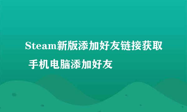 Steam新版添加好友链接获取 手机电脑添加好友
