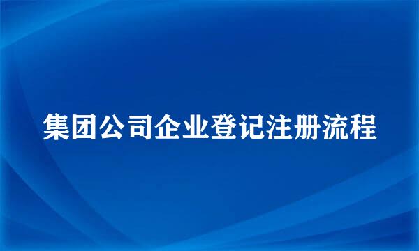 集团公司企业登记注册流程