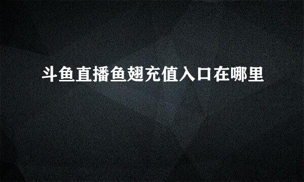 斗鱼直播鱼翅充值入口在哪里