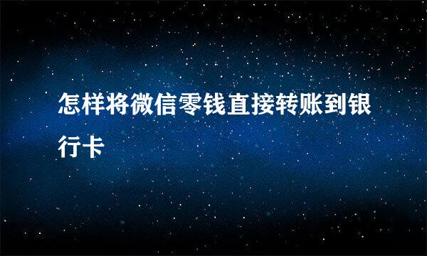 怎样将微信零钱直接转账到银行卡