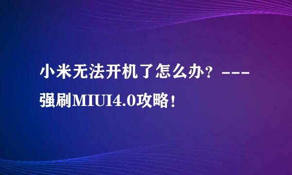 小米无法开机了怎么办？---强刷MIUI4.0攻略！