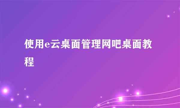 使用e云桌面管理网吧桌面教程