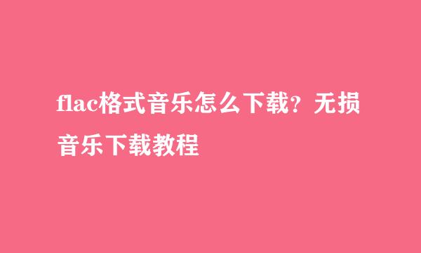flac格式音乐怎么下载？无损音乐下载教程