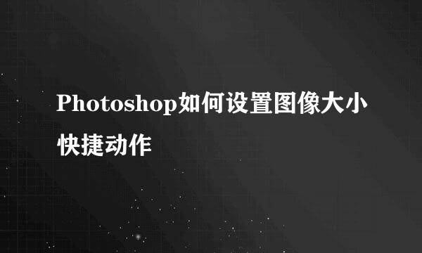 Photoshop如何设置图像大小快捷动作