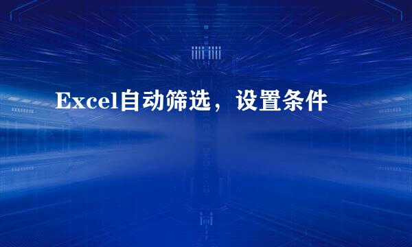 Excel自动筛选，设置条件