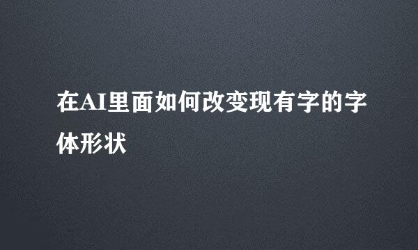 在AI里面如何改变现有字的字体形状