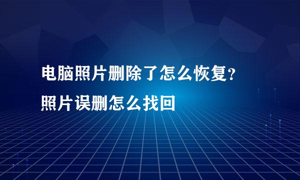 电脑照片删除了怎么恢复？ 照片误删怎么找回