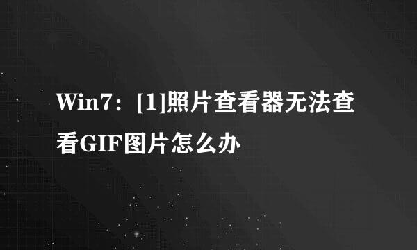 Win7：[1]照片查看器无法查看GIF图片怎么办