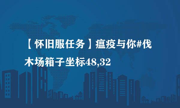 【怀旧服任务】瘟疫与你#伐木场箱子坐标48,32