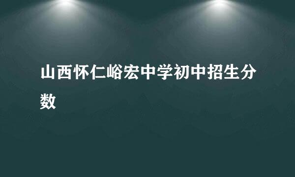 山西怀仁峪宏中学初中招生分数