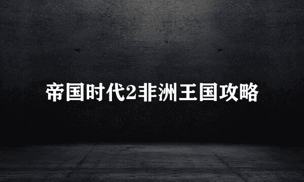 帝国时代2非洲王国攻略