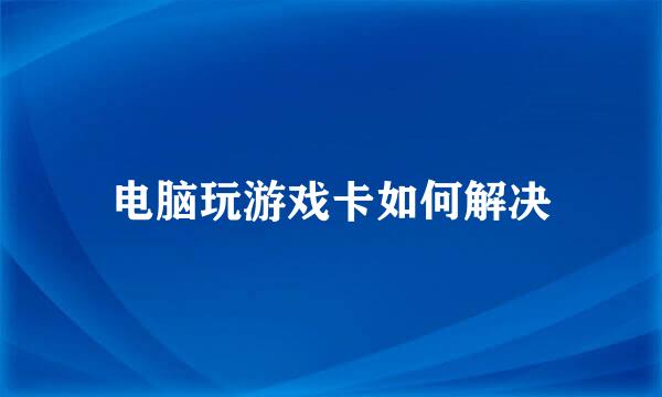 电脑玩游戏卡如何解决