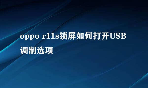 oppo r11s锁屏如何打开USB调制选项