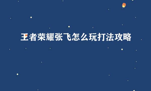 王者荣耀张飞怎么玩打法攻略