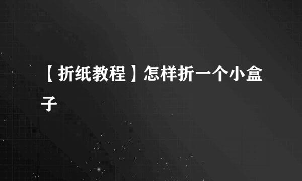 【折纸教程】怎样折一个小盒子