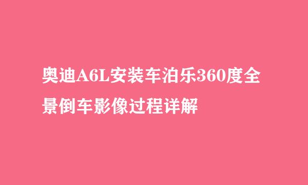 奥迪A6L安装车泊乐360度全景倒车影像过程详解